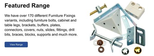 The Furniture Fixings range includes bolts, brackets, buffers, plates, connectors, covers, nuts, slides and much more.