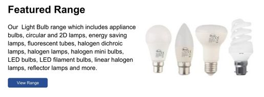 Our Light Bulb range which includes appliance bulbs, energy saving lamps, fluorescent tubes, halogen lamps, reflector lamps and more.