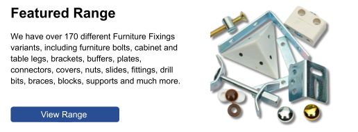 Over 170 different furniture fixing variants, including bolts, brackets, buffers, connectors, covers, braces, blocks and more.